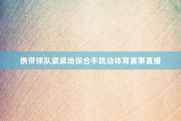 携带球队紧紧地保合手跳动体育赛事直播