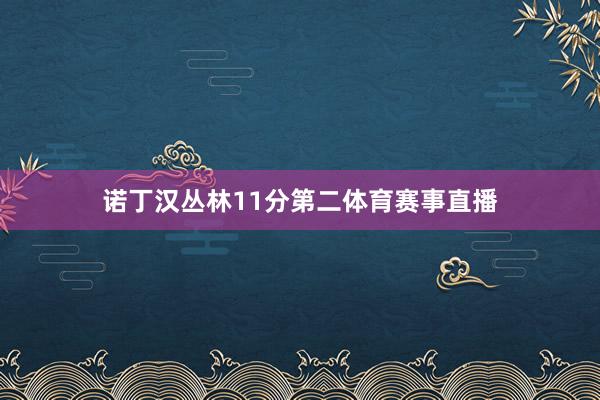 诺丁汉丛林11分第二体育赛事直播