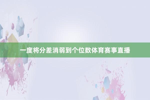 一度将分差消弱到个位数体育赛事直播