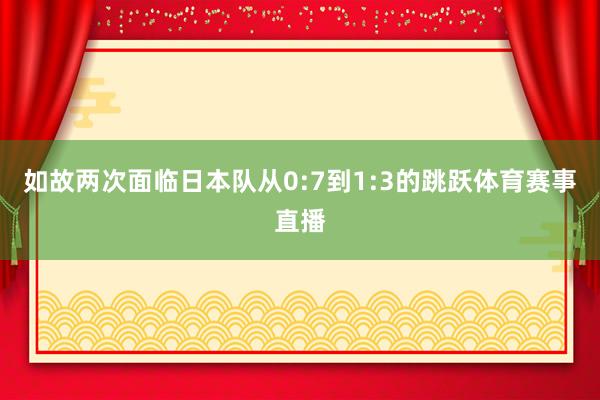 如故两次面临日本队从0:7到1:3的跳跃体育赛事直播