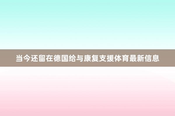 当今还留在德国给与康复支援体育最新信息
