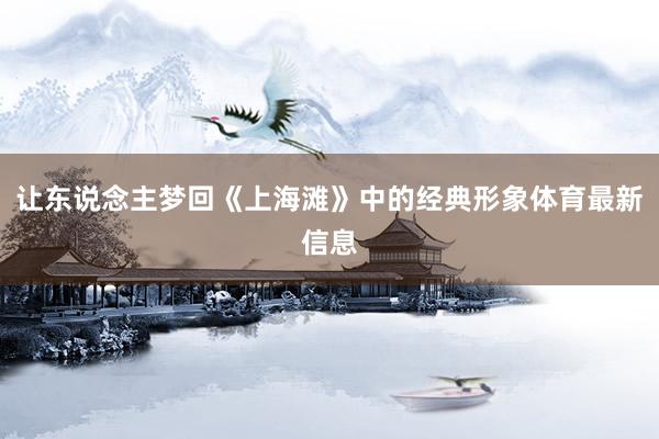 让东说念主梦回《上海滩》中的经典形象体育最新信息