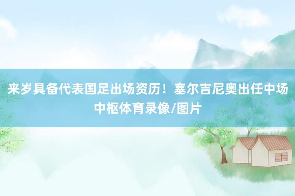 来岁具备代表国足出场资历！塞尔吉尼奥出任中场中枢体育录像/图片