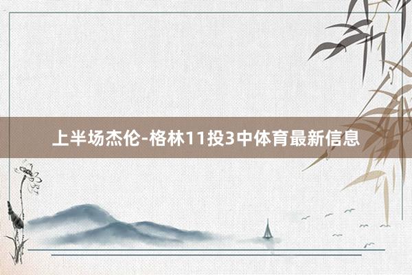 上半场杰伦-格林11投3中体育最新信息