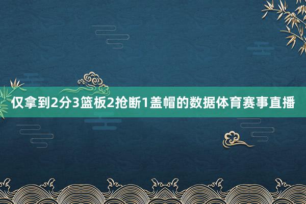 仅拿到2分3篮板2抢断1盖帽的数据体育赛事直播