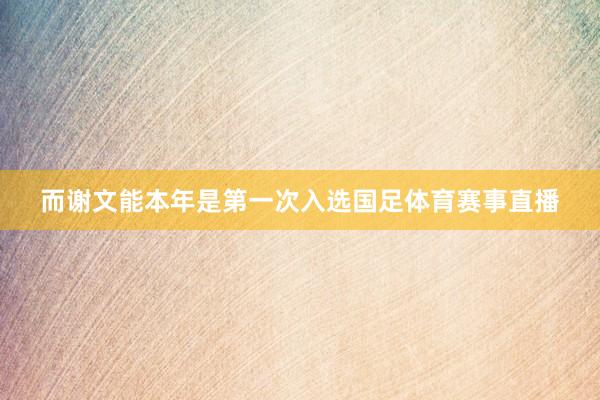 而谢文能本年是第一次入选国足体育赛事直播