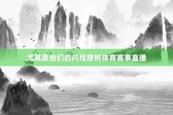 尤其是他们的内线建树体育赛事直播