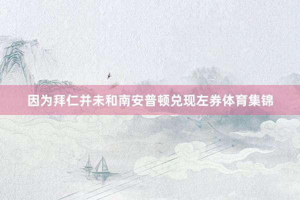 因为拜仁并未和南安普顿兑现左券体育集锦