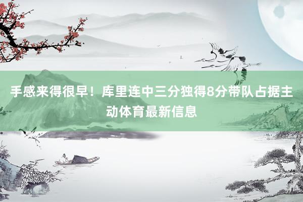 手感来得很早！库里连中三分独得8分带队占据主动体育最新信息