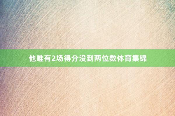 他唯有2场得分没到两位数体育集锦
