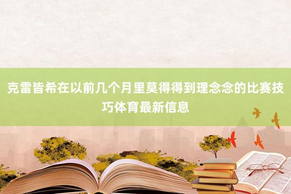 克雷皆希在以前几个月里莫得得到理念念的比赛技巧体育最新信息