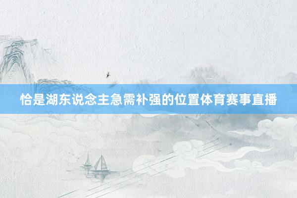 恰是湖东说念主急需补强的位置体育赛事直播