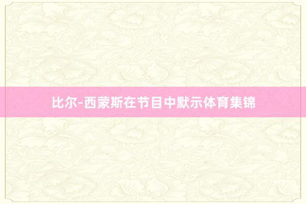 比尔-西蒙斯在节目中默示体育集锦