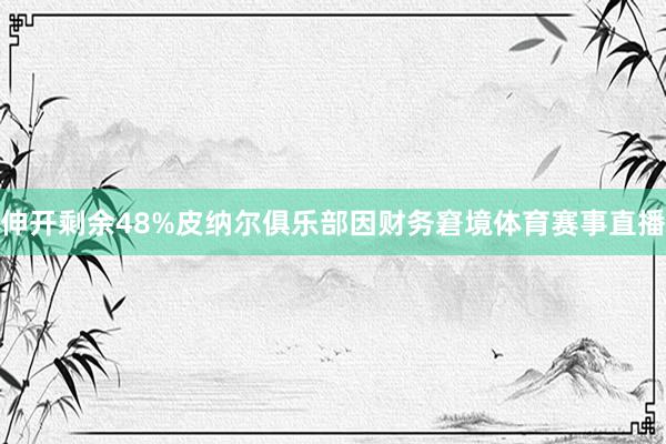 伸开剩余48%皮纳尔俱乐部因财务窘境体育赛事直播