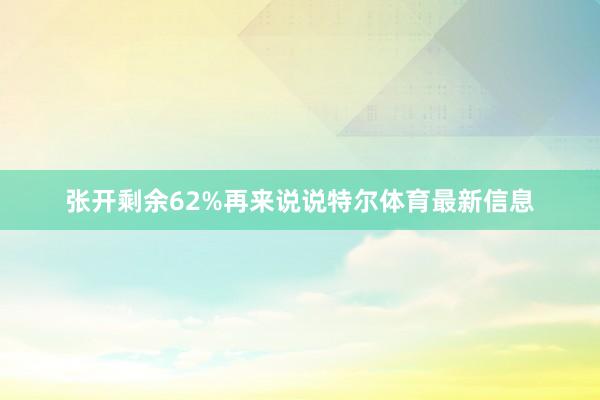 张开剩余62%再来说说特尔体育最新信息