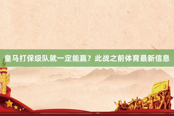 皇马打保级队就一定能赢？此战之前体育最新信息