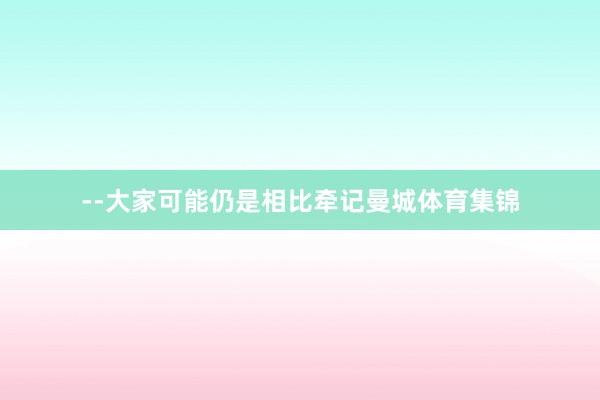 --大家可能仍是相比牵记曼城体育集锦