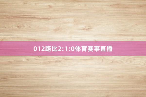 012路比2:1:0体育赛事直播