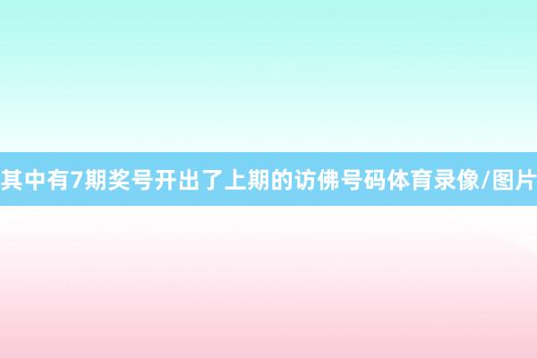其中有7期奖号开出了上期的访佛号码体育录像/图片