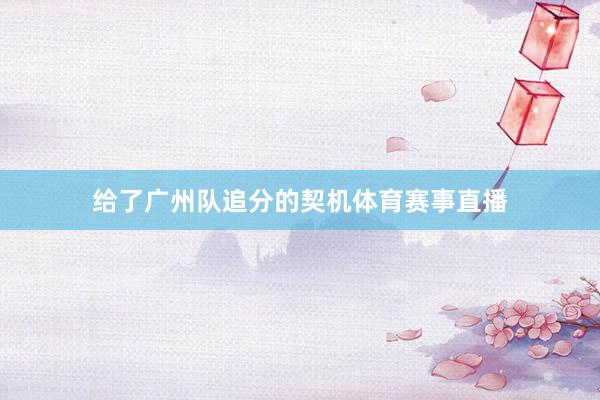 给了广州队追分的契机体育赛事直播
