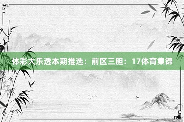 体彩大乐透本期推选：　　前区三胆：17体育集锦