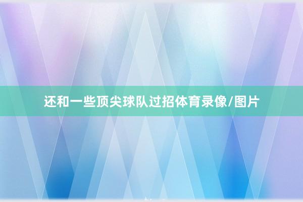 还和一些顶尖球队过招体育录像/图片