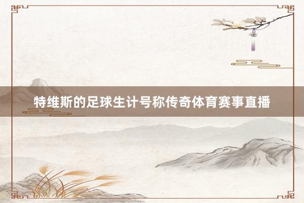 特维斯的足球生计号称传奇体育赛事直播