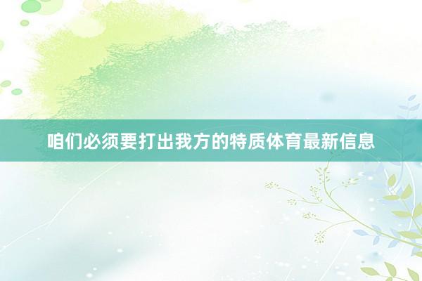 咱们必须要打出我方的特质体育最新信息