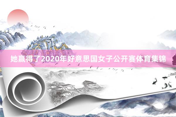 她赢得了2020年好意思国女子公开赛体育集锦