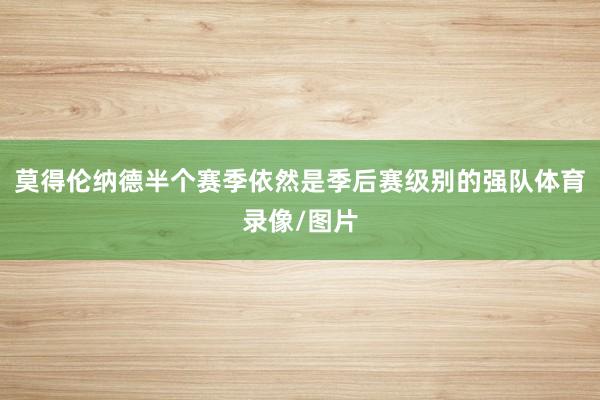莫得伦纳德半个赛季依然是季后赛级别的强队体育录像/图片