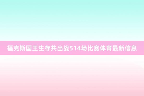 福克斯国王生存共出战514场比赛体育最新信息