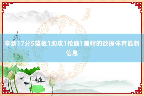 拿到17分5篮板1助攻1抢断1盖帽的数据体育最新信息