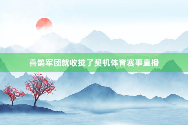 喜鹊军团就收拢了契机体育赛事直播