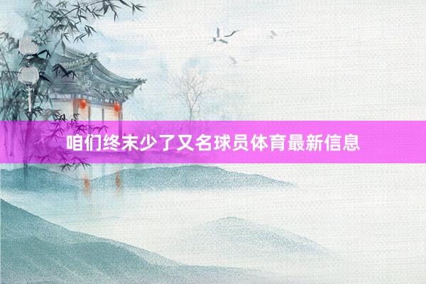 咱们终末少了又名球员体育最新信息