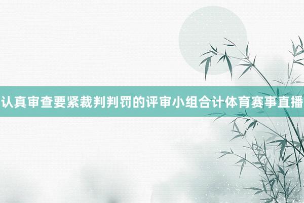 认真审查要紧裁判判罚的评审小组合计体育赛事直播