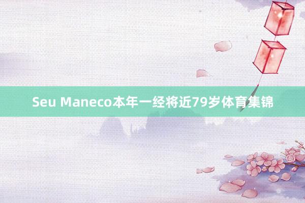 Seu Maneco本年一经将近79岁体育集锦