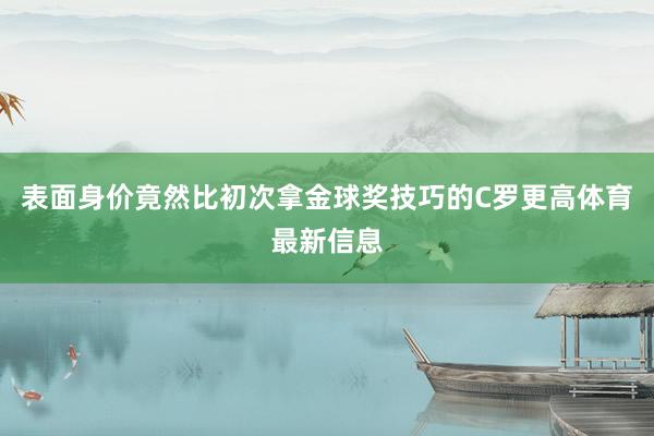 表面身价竟然比初次拿金球奖技巧的C罗更高体育最新信息