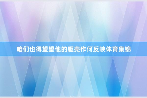 咱们也得望望他的躯壳作何反映体育集锦