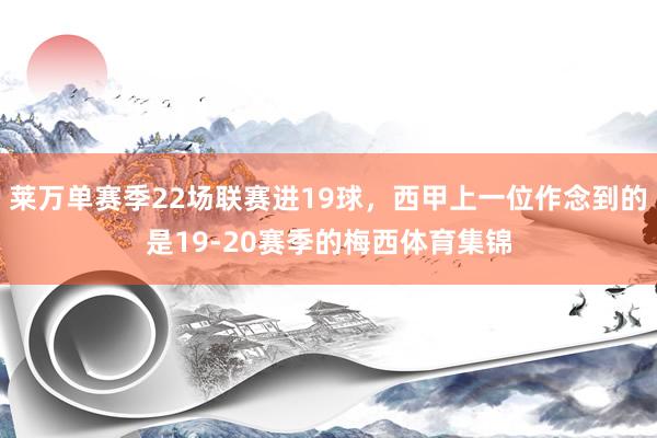 莱万单赛季22场联赛进19球，西甲上一位作念到的是19-20赛季的梅西体育集锦