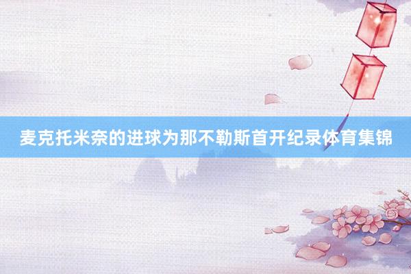 麦克托米奈的进球为那不勒斯首开纪录体育集锦