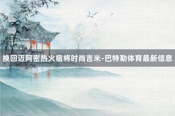 换回迈阿密热火宿将时尚吉米-巴特勒体育最新信息