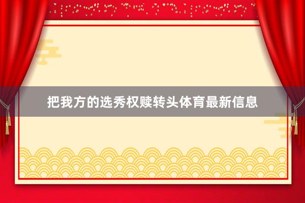 把我方的选秀权赎转头体育最新信息