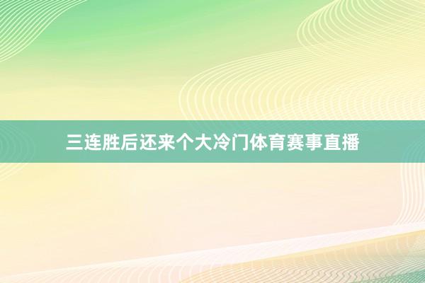 三连胜后还来个大冷门体育赛事直播