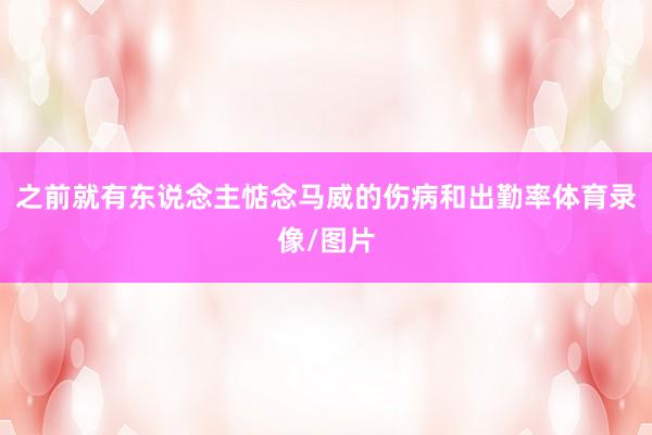 之前就有东说念主惦念马威的伤病和出勤率体育录像/图片