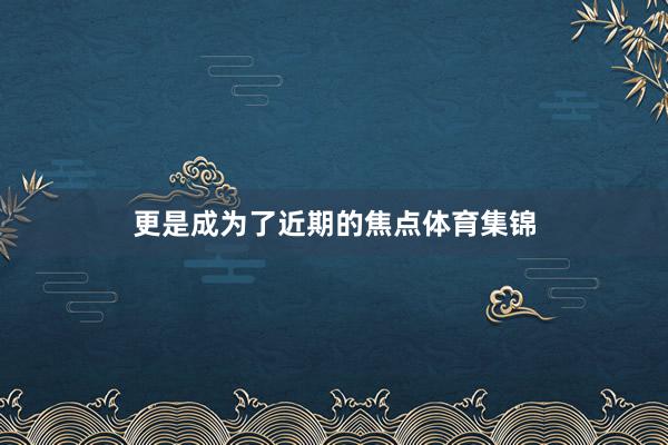 更是成为了近期的焦点体育集锦