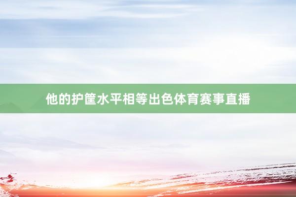 他的护筐水平相等出色体育赛事直播