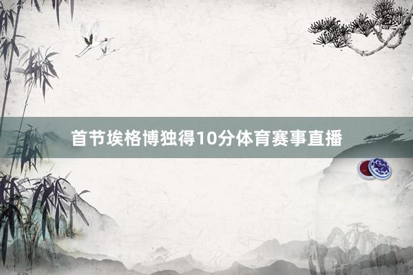 首节埃格博独得10分体育赛事直播