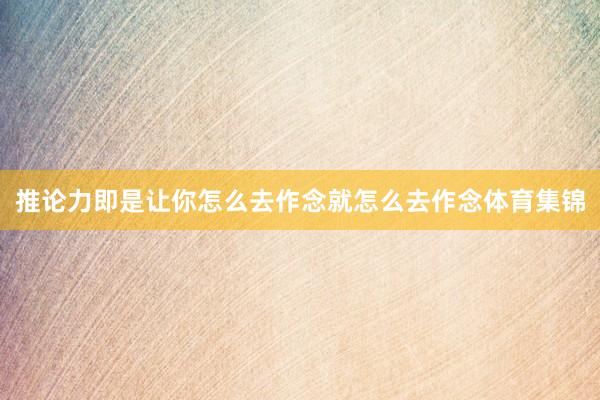 推论力即是让你怎么去作念就怎么去作念体育集锦