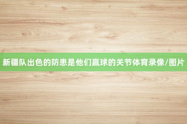 新疆队出色的防患是他们赢球的关节体育录像/图片