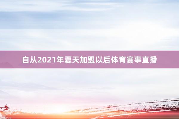 自从2021年夏天加盟以后体育赛事直播